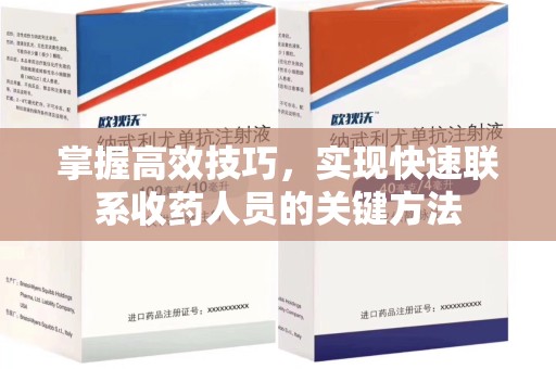 广州掌握高效技巧，实现快速联系收药人员的关键方法