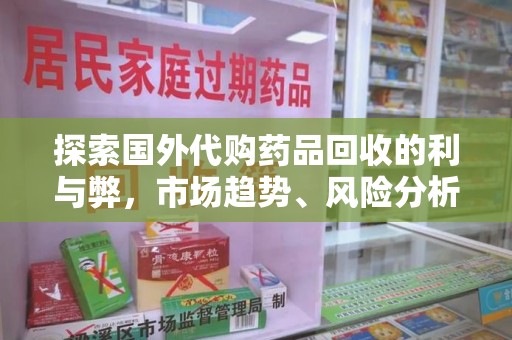广州探索国外代购药品回收的利与弊，市场趋势、风险分析及未来发展