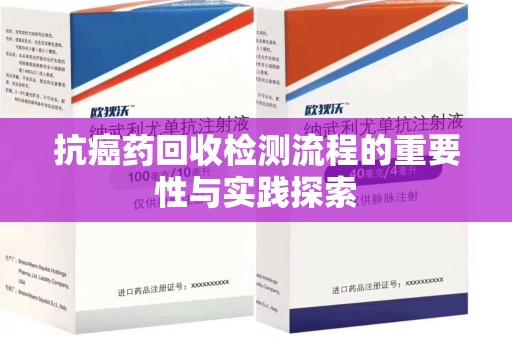 广州抗癌药回收检测流程的重要性与实践探索