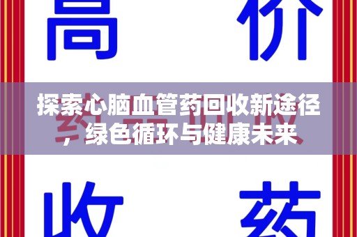 广州探索心脑血管药回收新途径，绿色循环与健康未来