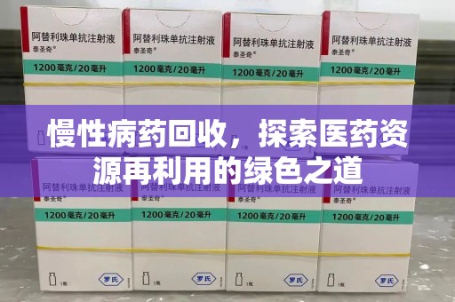 广州慢性病药回收，探索医药资源再利用的绿色之道