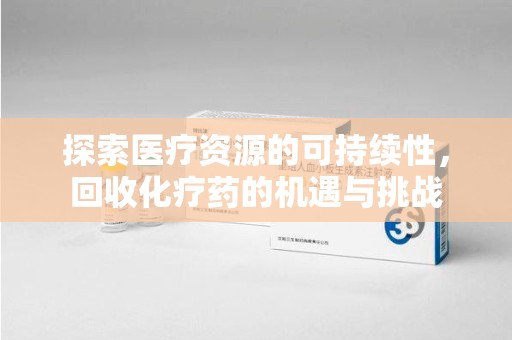 广州探索医疗资源的可持续性，回收化疗药的机遇与挑战