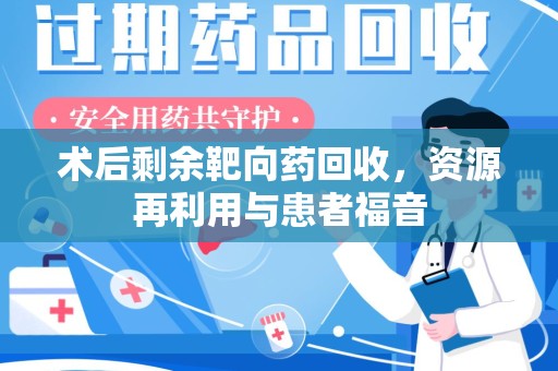 广州术后剩余靶向药回收，资源再利用与患者福音