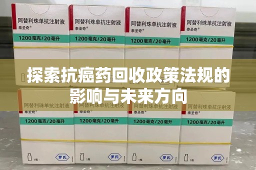 广州探索抗癌药回收政策法规的影响与未来方向