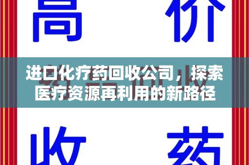 广州进口化疗药回收公司，探索医疗资源再利用的新路径