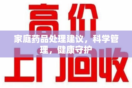 广州家庭药品处理建议，科学管理，健康守护