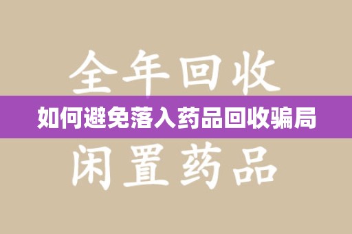 广州如何避免落入药品回收骗局