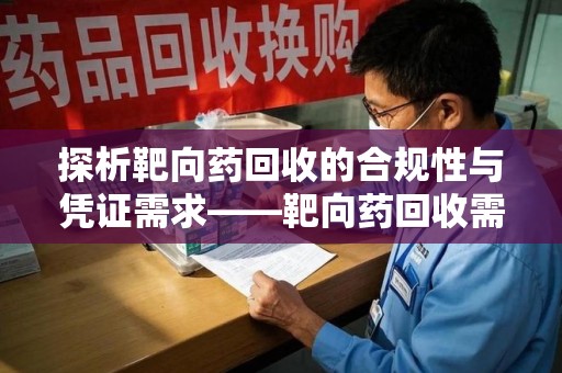 广州探析靶向药回收的合规性与凭证需求——靶向药回收需要凭证吗？