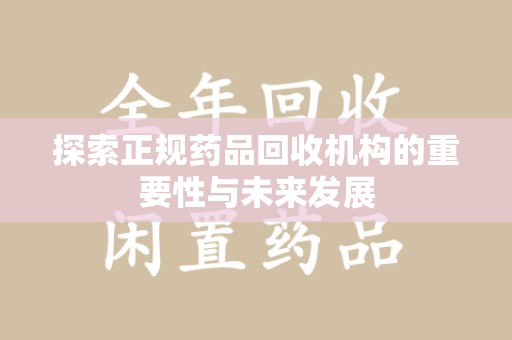 广州探索正规药品回收机构的重要性与未来发展