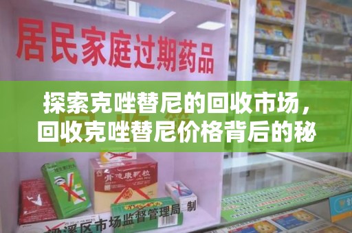 广州探索克唑替尼的回收市场，回收克唑替尼价格背后的秘密与趋势