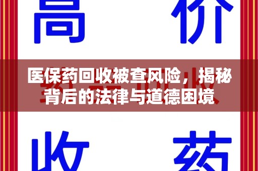 广州医保药回收被查风险，揭秘背后的法律与道德困境