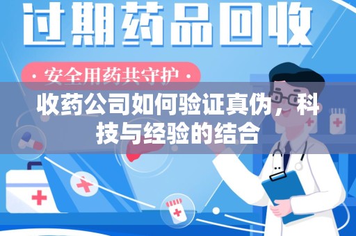 广州收药公司如何验证真伪，科技与经验的结合