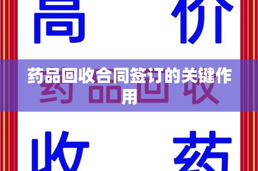 广州药品回收合同签订的关键作用