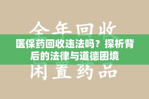 广州医保药回收违法吗？探析背后的法律与道德困境