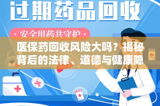 广州医保药回收风险大吗？揭秘背后的法律、道德与健康隐患