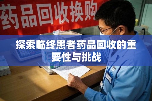 广州探索临终患者药品回收的重要性与挑战