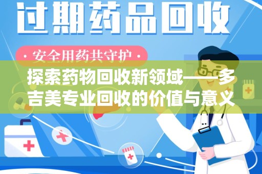 广州探索药物回收新领域——多吉美专业回收的价值与意义