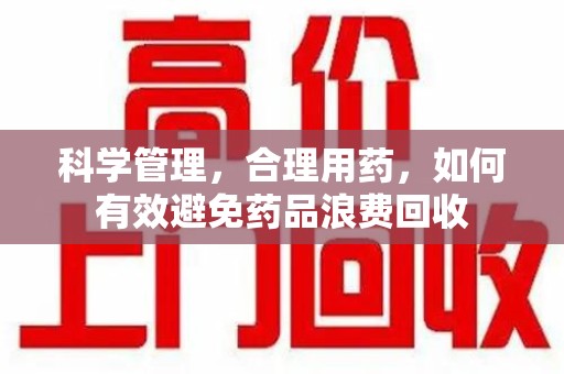 广州科学管理，合理用药，如何有效避免药品浪费回收