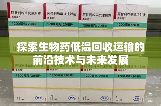 广州探索生物药低温回收运输的前沿技术与未来发展