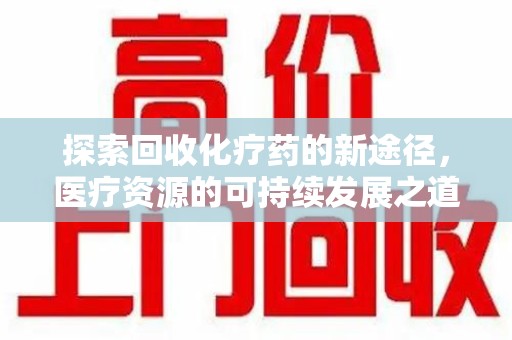 广州探索回收化疗药的新途径，医疗资源的可持续发展之道