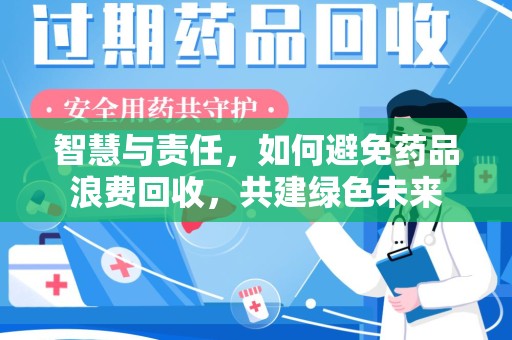 广州智慧与责任，如何避免药品浪费回收，共建绿色未来