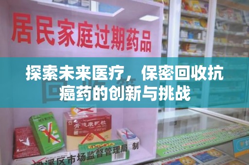 广州探索未来医疗，保密回收抗癌药的创新与挑战