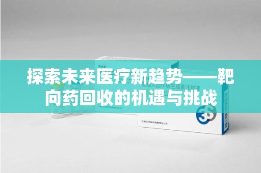 广州探索未来医疗新趋势——靶向药回收的机遇与挑战
