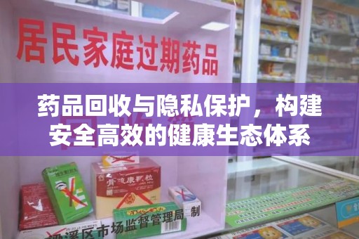 广州药品回收与隐私保护，构建安全高效的健康生态体系