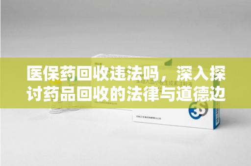 广州医保药回收违法吗，深入探讨药品回收的法律与道德边界