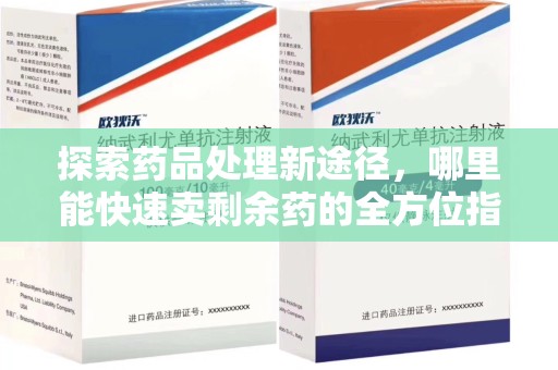 广州探索药品处理新途径，哪里能快速卖剩余药的全方位指南