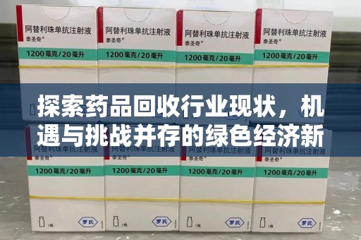 广州探索药品回收行业现状，机遇与挑战并存的绿色经济新领域