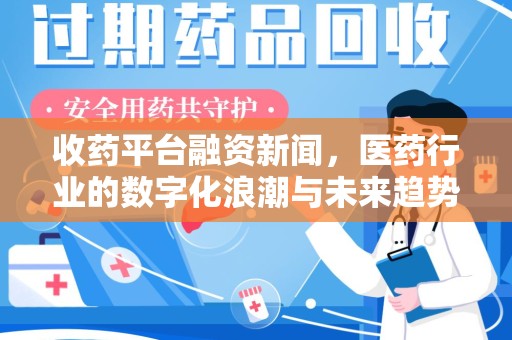 广州收药平台融资新闻，医药行业的数字化浪潮与未来趋势