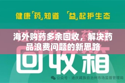 广州海外购药多余回收，解决药品浪费问题的新思路