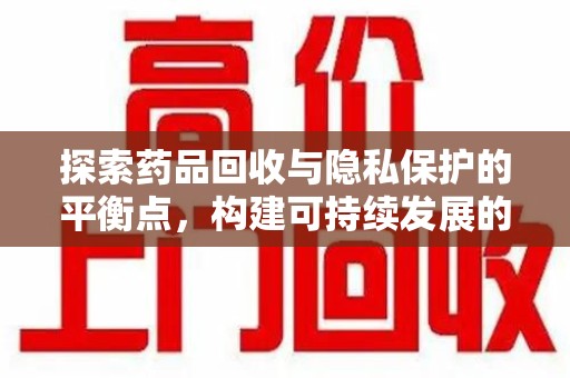 广州探索药品回收与隐私保护的平衡点，构建可持续发展的健康未来