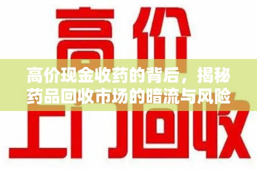 广州高价现金收药的背后，揭秘药品回收市场的暗流与风险