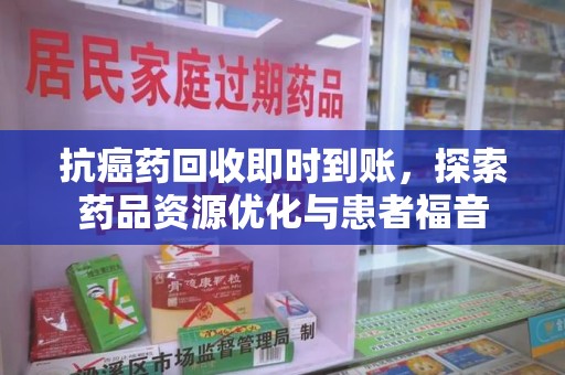 广州抗癌药回收即时到账，探索药品资源优化与患者福音