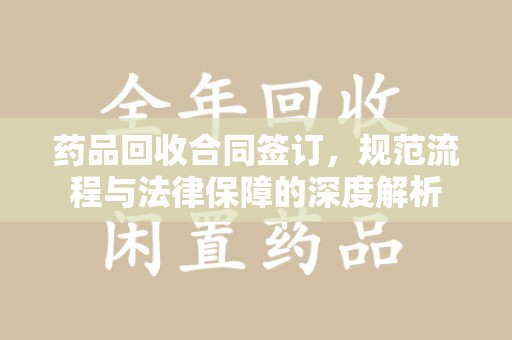 广州药品回收合同签订，规范流程与法律保障的深度解析