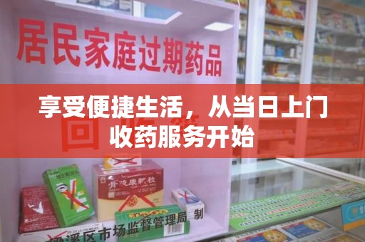 广州享受便捷生活，从当日上门收药服务开始