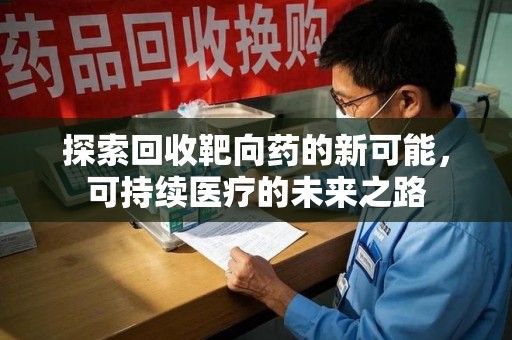 广州探索回收靶向药的新可能，可持续医疗的未来之路