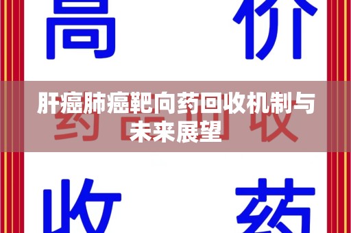 广州肝癌肺癌靶向药回收机制与未来展望